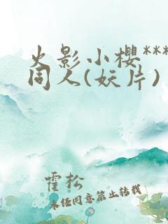 火影小樱***同人(妖片)