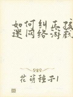如何纠正孩子沉迷网络游戏上瘾