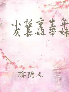 小说重生年代炮灰长姐带妹逆袭免费阅读全文