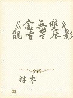 《念无双》免费观看星辰影视