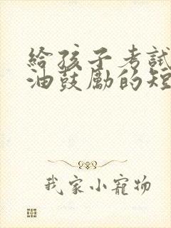 给孩子考试前加油鼓励的短句