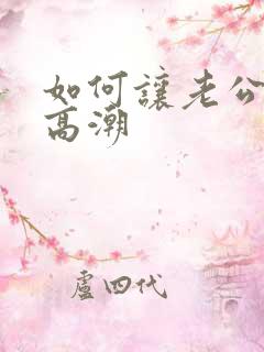 如何让老公达到高潮