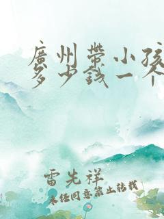 广州带小孩保姆多少钱一个月