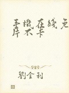 手机在线免费看片不卡