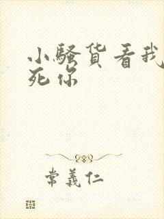 小骚货看我不操死你