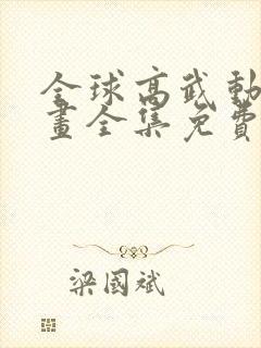 全球高武动态漫画全集免费观看