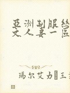 亚洲制服丝袜中文人妻一区二区