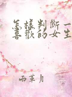 怎样判断一个你喜欢的女生是否喜欢你