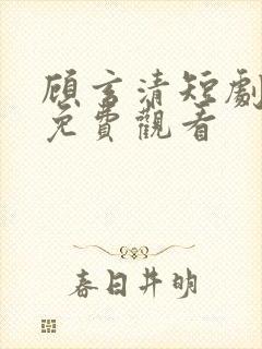 顾玄清短剧全集免费观看