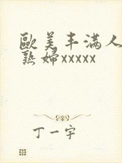 欧美丰满人妻老熟妇xxxxx