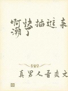 啊快插进来要高潮了
