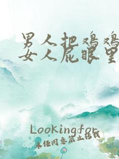 男人把鸡鸡插进女人屁眼里