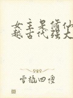 女主是修仙者穿越古代强大的小说
