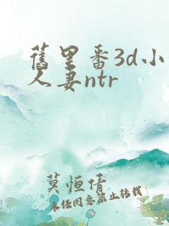 旧里番3d小婷人妻ntr