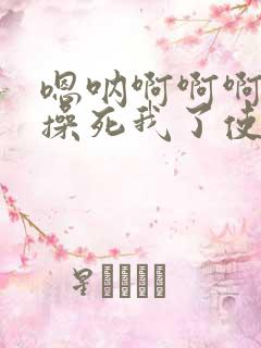 嗯呐啊啊啊主人操死我了使劲操我