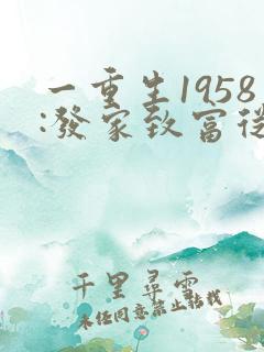 一重生1958:发家致富从南锣鼓巷开始