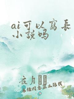 ai可以写长篇小说吗