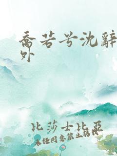 乔若兮沈辞安番外