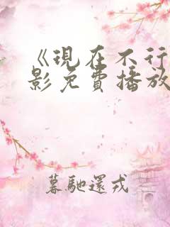 《现在不行》电影免费播放
