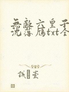 无敌六皇子云铮沈落雁txt全集小说
