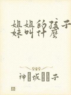 姐姐的孩子叫妹妹叫什么