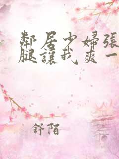 邻居少妇张开双腿让我爽一夜视频