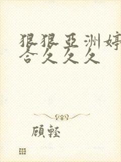 狠狠亚洲婷婷综合久久久