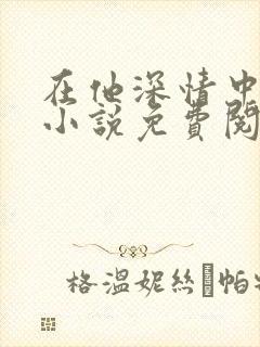 在他深情中陨落小说免费阅读全文