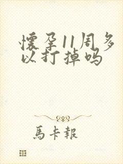 怀孕11周多可以打掉吗