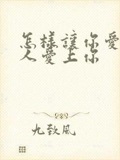 怎样让你爱的男人爱上你