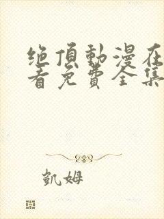 绝顶动漫在线观看免费全集
