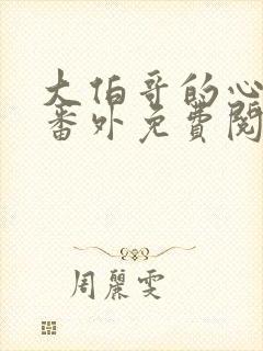 大伯哥的心尖宠番外免费阅读全文