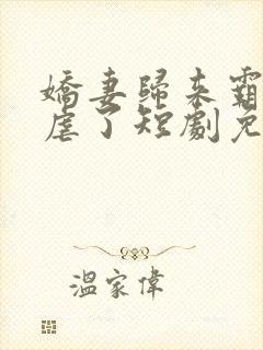 娇妻归来霸总别虐了短剧免费观看全集