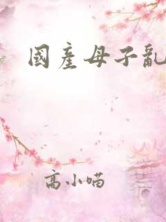 国产母子乱欲