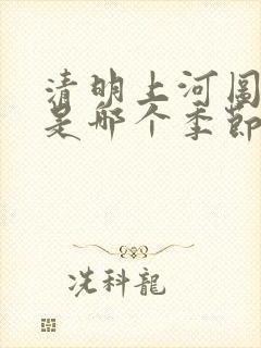 清明上河图画的是哪个季节