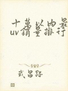 十万以内最新suv销量排行榜