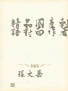 精品国产刺激国语对白作者