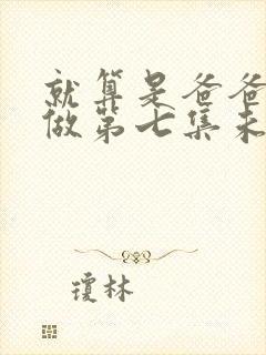 就算是爸爸也想做第七集未删减