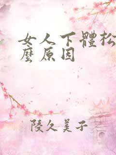 女人下体松是什么原因