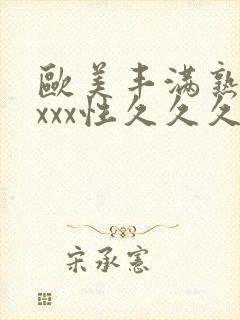 欧美丰满熟妇xxxx性久久久