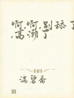 啊,啊,别舔了,高潮了