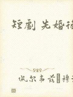 短剧 先婚后爱