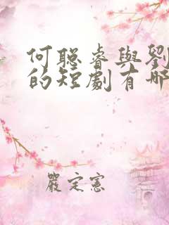何聪睿与刘念演的短剧有哪些