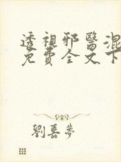 透视邪医混花都免费全文下载
