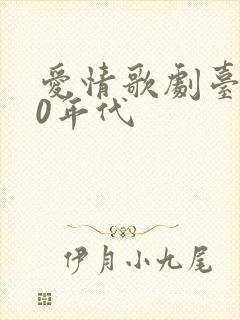 爱情歌剧台湾80年代 爱情歌剧台湾80年代