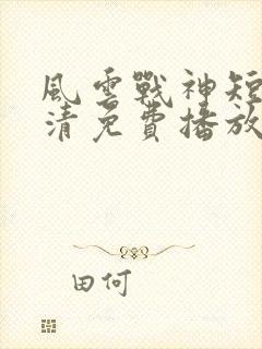 风云战神短剧高清免费播放