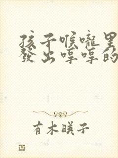 孩子喉咙里老是发出哼哼的声音