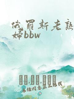 俄罗斯老熟女少妇bbw 俄罗斯老熟女少妇bbw