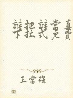谁把谁当真漫画下拉式免费观看