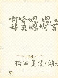啊哈嗯 嗯 嗯好爽嗯啊百合扶她